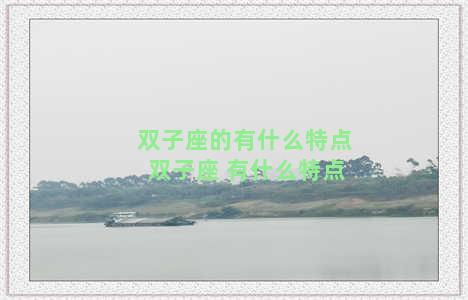 双子座的有什么特点 双子座 有什么特点